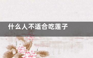 什么人不适合吃莲子 莲子的功效与作用(什么人不适合吃布洛芬)